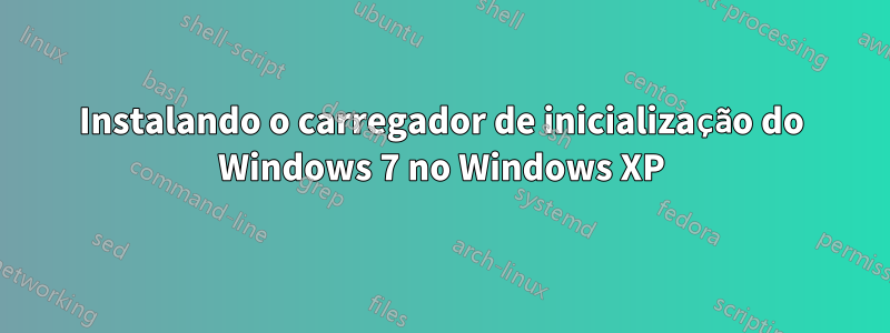 Instalando o carregador de inicialização do Windows 7 no Windows XP