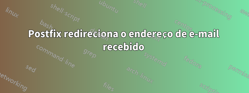 Postfix redireciona o endereço de e-mail recebido