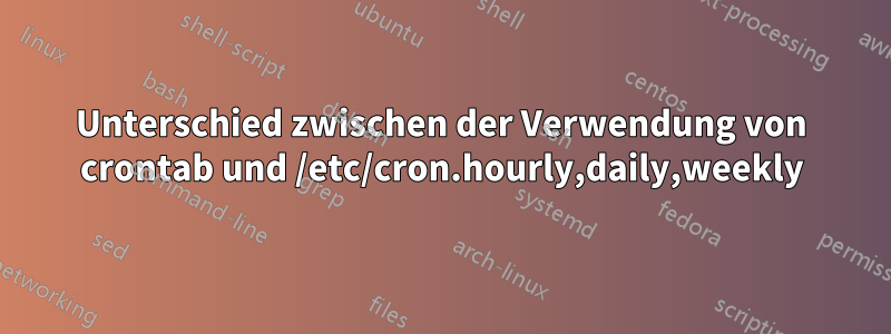 Unterschied zwischen der Verwendung von crontab und /etc/cron.hourly,daily,weekly