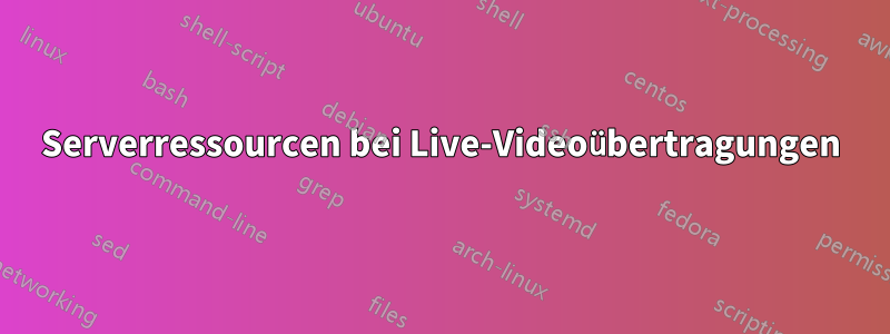 Serverressourcen bei Live-Videoübertragungen