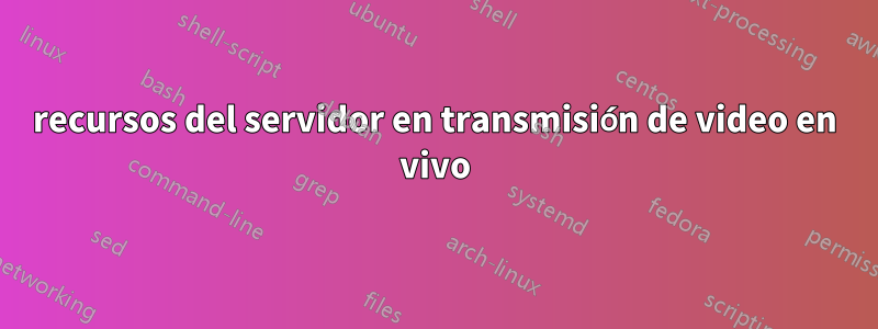 recursos del servidor en transmisión de video en vivo