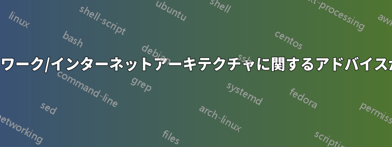 ネットワーク/インターネットアーキテクチャに関するアドバイスが必要