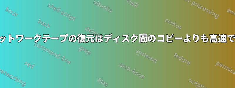 ネットワークテープの復元はディスク間のコピーよりも高速です