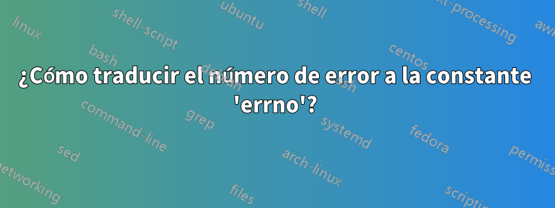 ¿Cómo traducir el número de error a la constante 'errno'?