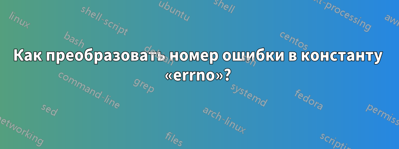 Как преобразовать номер ошибки в константу «errno»?