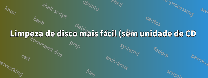 Limpeza de disco mais fácil (sem unidade de CD)