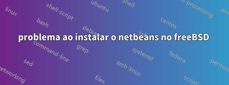 problema ao instalar o netbeans no freeBSD