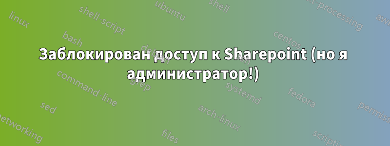 Заблокирован доступ к Sharepoint (но я администратор!)