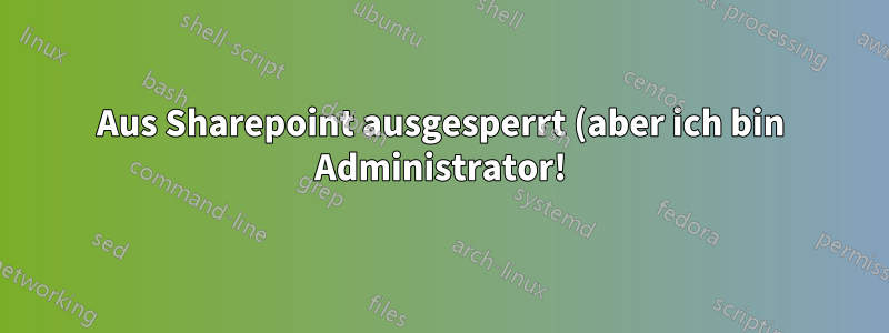 Aus Sharepoint ausgesperrt (aber ich bin Administrator!)
