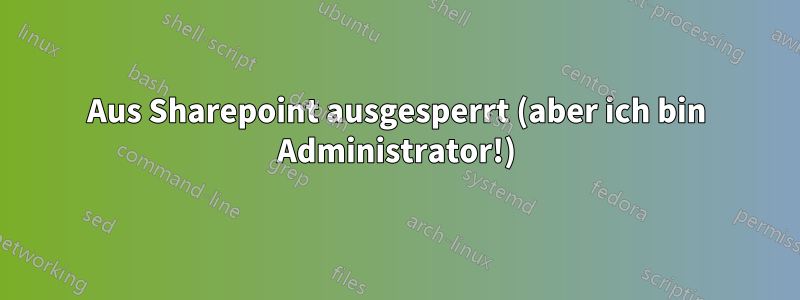 Aus Sharepoint ausgesperrt (aber ich bin Administrator!)