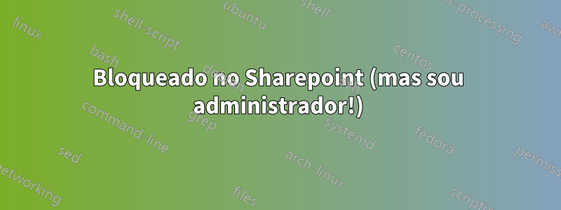 Bloqueado no Sharepoint (mas sou administrador!)