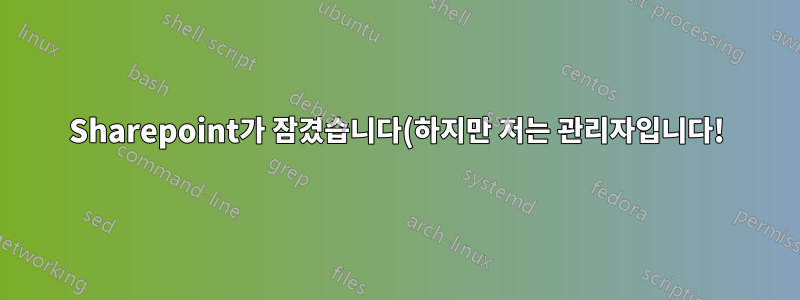 Sharepoint가 잠겼습니다(하지만 저는 관리자입니다!)