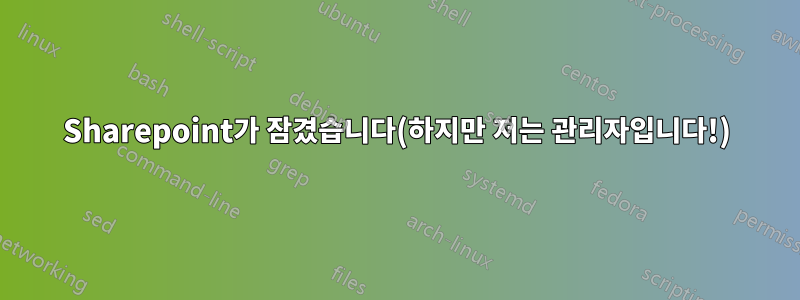 Sharepoint가 잠겼습니다(하지만 저는 관리자입니다!)