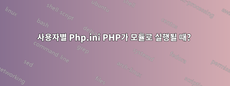 사용자별 Php.ini PHP가 모듈로 실행될 때?