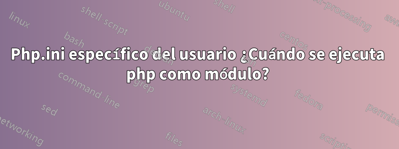 Php.ini específico del usuario ¿Cuándo se ejecuta php como módulo?