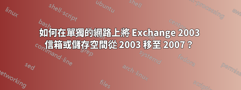 如何在單獨的網路上將 Exchange 2003 信箱或儲存空間從 2003 移至 2007？