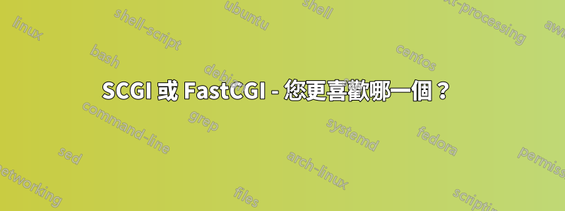 SCGI 或 FastCGI - 您更喜歡哪一個？ 