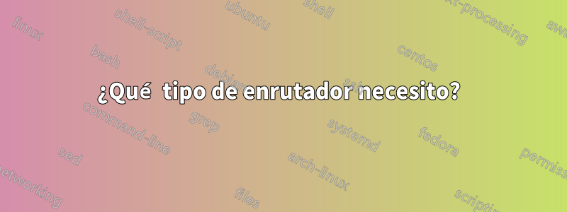 ¿Qué tipo de enrutador necesito? 