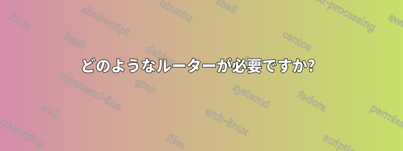 どのようなルーターが必要ですか? 