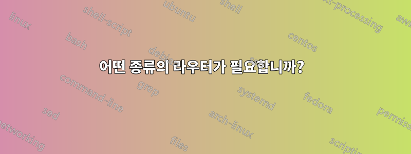 어떤 종류의 라우터가 필요합니까? 