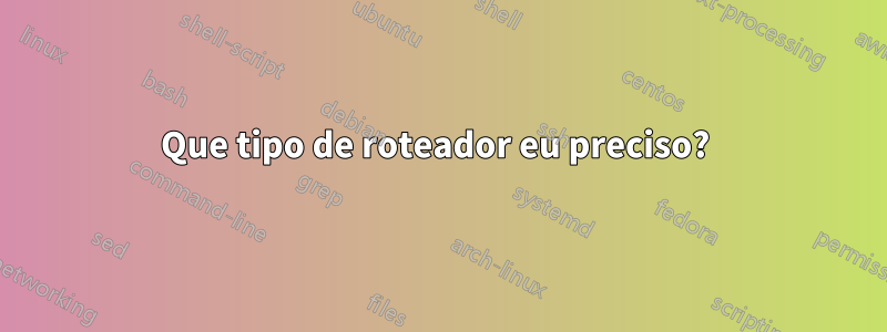 Que tipo de roteador eu preciso? 