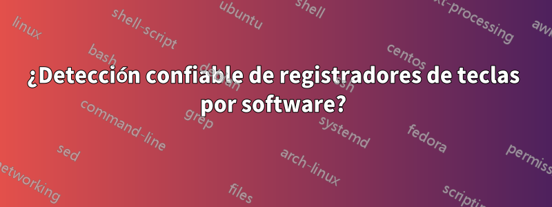 ¿Detección confiable de registradores de teclas por software?