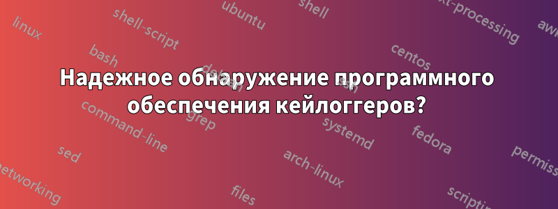 Надежное обнаружение программного обеспечения кейлоггеров?