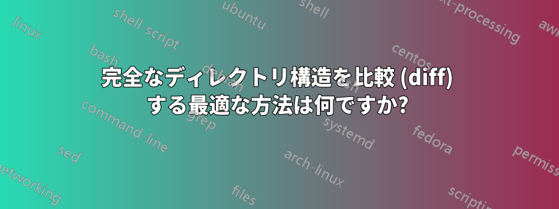 完全なディレクトリ構造を比較 (diff) する最適な方法は何ですか?