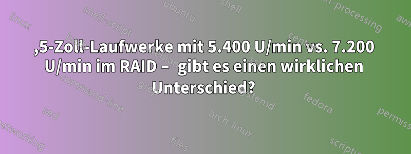 2,5-Zoll-Laufwerke mit 5.400 U/min vs. 7.200 U/min im RAID – gibt es einen wirklichen Unterschied?