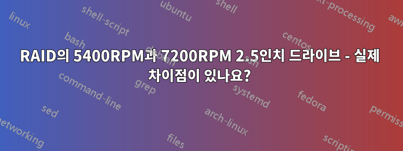 RAID의 5400RPM과 7200RPM 2.5인치 드라이브 - 실제 차이점이 있나요?