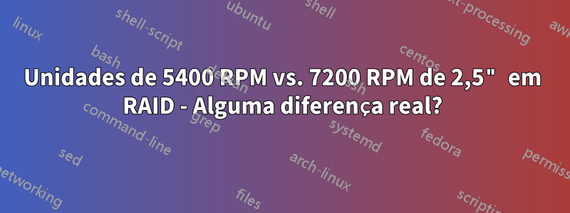 Unidades de 5400 RPM vs. 7200 RPM de 2,5" em RAID - Alguma diferença real?