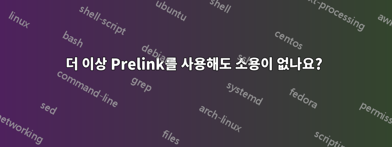 더 이상 Prelink를 사용해도 소용이 없나요?