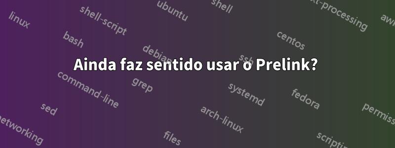 Ainda faz sentido usar o Prelink?