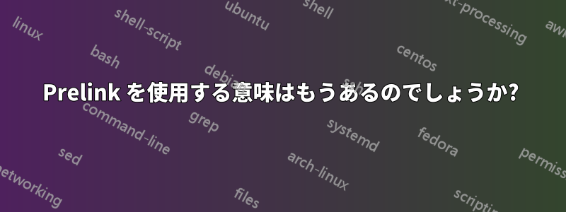 Prelink を使用する意味はもうあるのでしょうか?