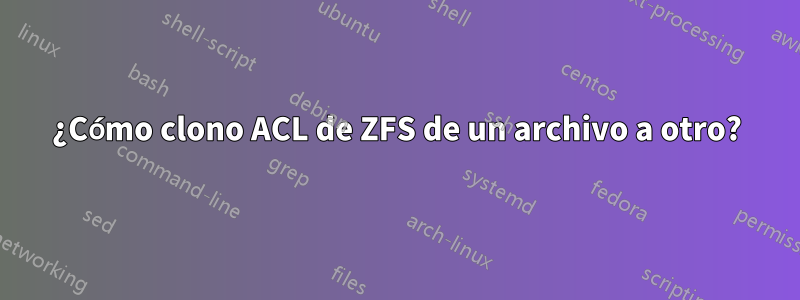 ¿Cómo clono ACL de ZFS de un archivo a otro?