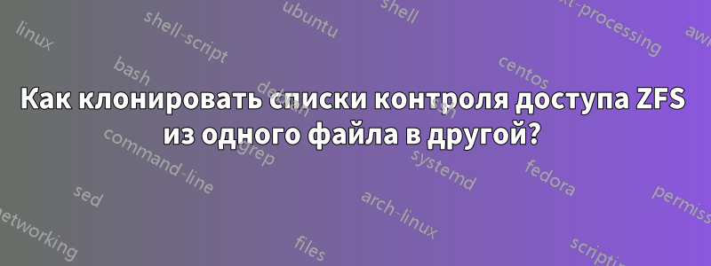 Как клонировать списки контроля доступа ZFS из одного файла в другой?