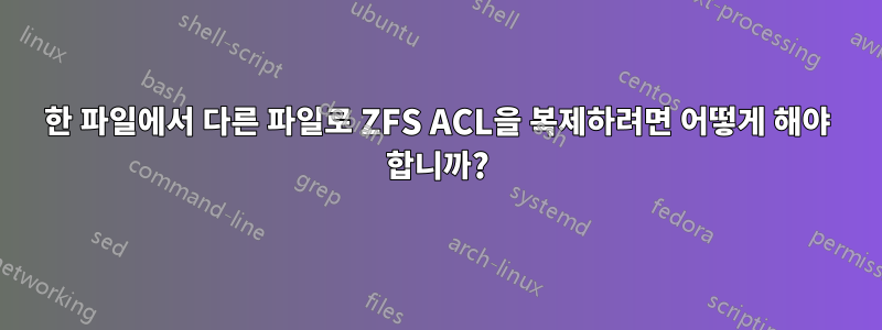 한 파일에서 다른 파일로 ZFS ACL을 복제하려면 어떻게 해야 합니까?