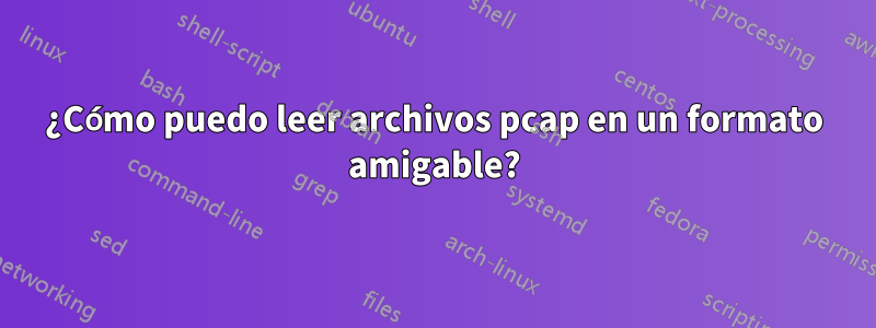 ¿Cómo puedo leer archivos pcap en un formato amigable?