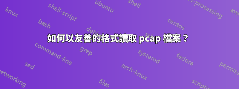 如何以友善的格式讀取 pcap 檔案？