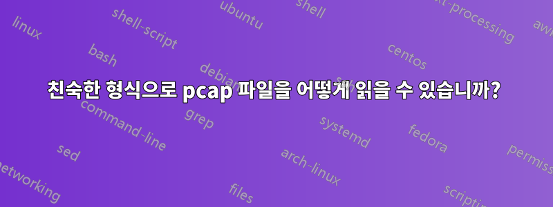 친숙한 형식으로 pcap 파일을 어떻게 읽을 수 있습니까?