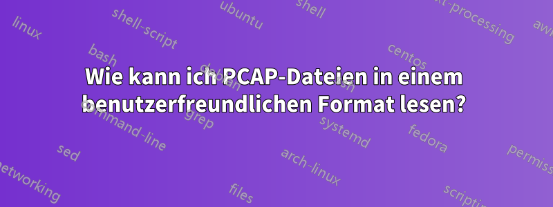 Wie kann ich PCAP-Dateien in einem benutzerfreundlichen Format lesen?