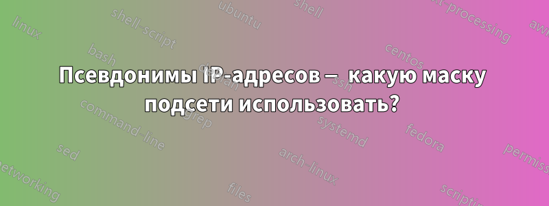 Псевдонимы IP-адресов — какую маску подсети использовать?