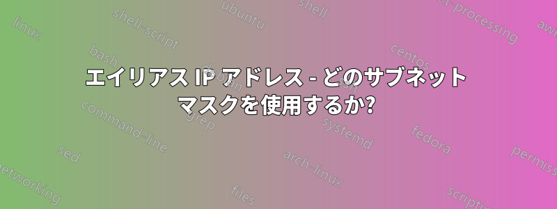 エイリアス IP アドレス - どのサブネット マスクを使用するか?