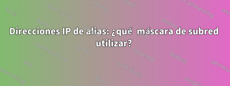 Direcciones IP de alias: ¿qué máscara de subred utilizar?