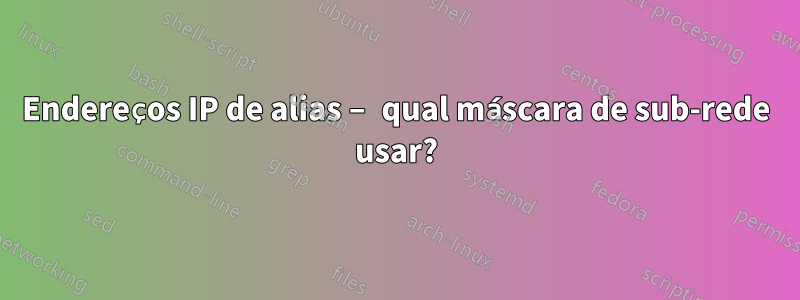 Endereços IP de alias – qual máscara de sub-rede usar?