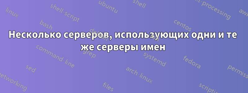 Несколько серверов, использующих одни и те же серверы имен