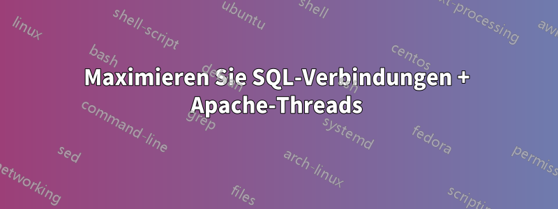 Maximieren Sie SQL-Verbindungen + Apache-Threads