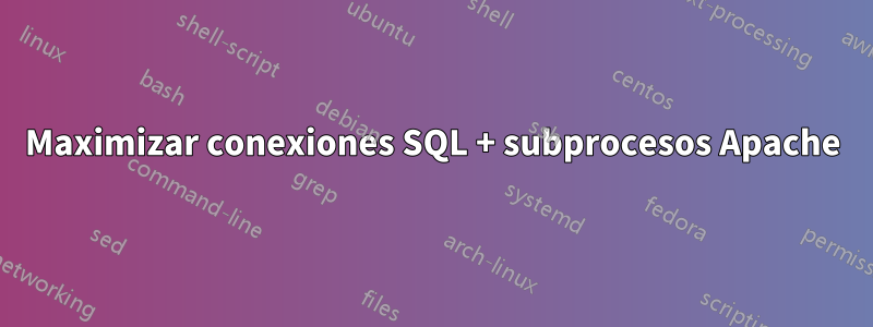 Maximizar conexiones SQL + subprocesos Apache