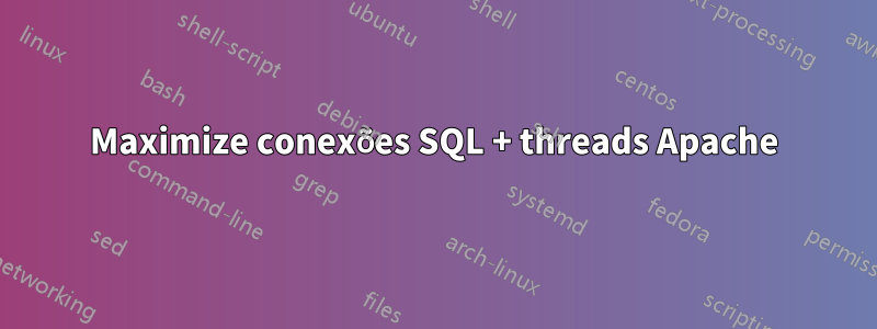 Maximize conexões SQL + threads Apache