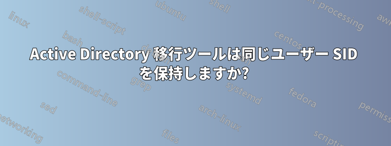 Active Directory 移行ツールは同じユーザー SID を保持しますか?